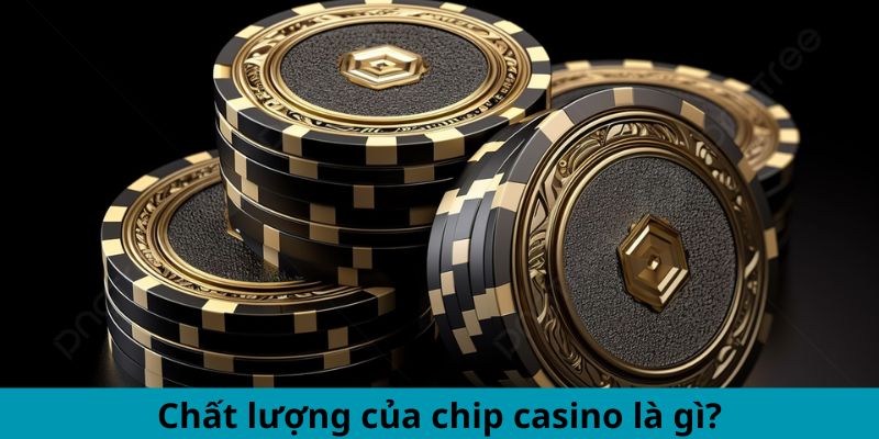 Chất lượng của chip casino là gì?