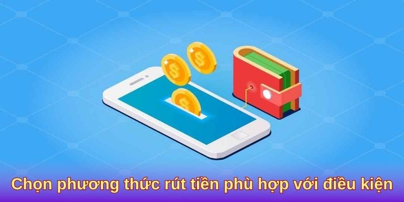 Lựa chọn cách rút tiền thích hợp với hoàn cảnh của bạn