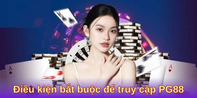 Điều kiện bắt buộc để truy cập PG88