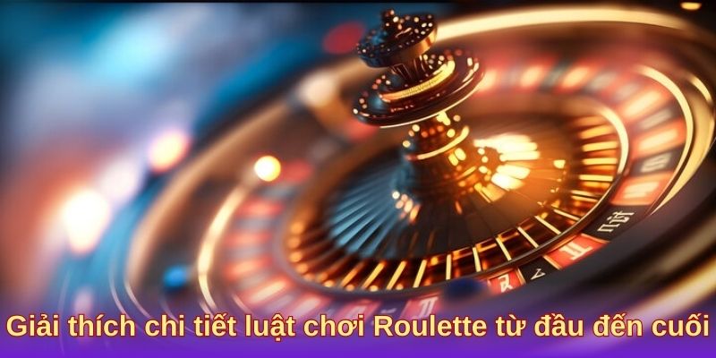 Giải thích chi tiết luật chơi Roulette từ đầu đến cuối