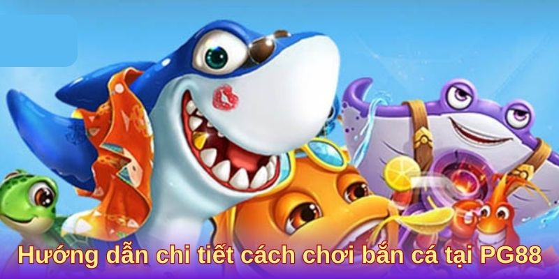 Hướng dẫn chi tiết cách chơi bắn cá tại PG88