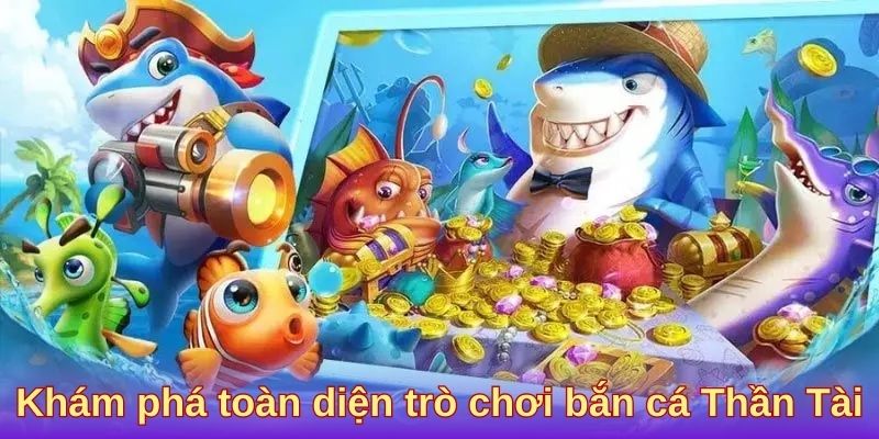 Khám phá toàn diện trò chơi bắn cá Thần Tài