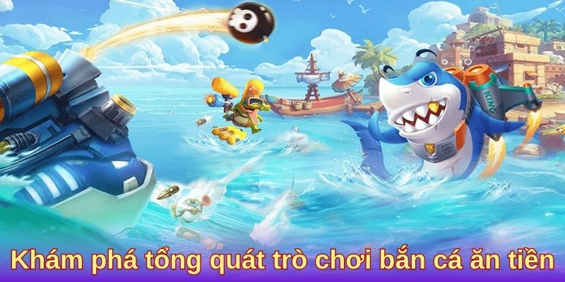 Khám phá tổng quát trò chơi bắn cá ăn tiền