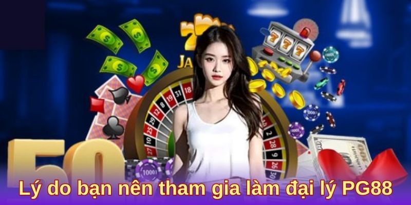 Lý do bạn nên tham gia làm đại lý PG88