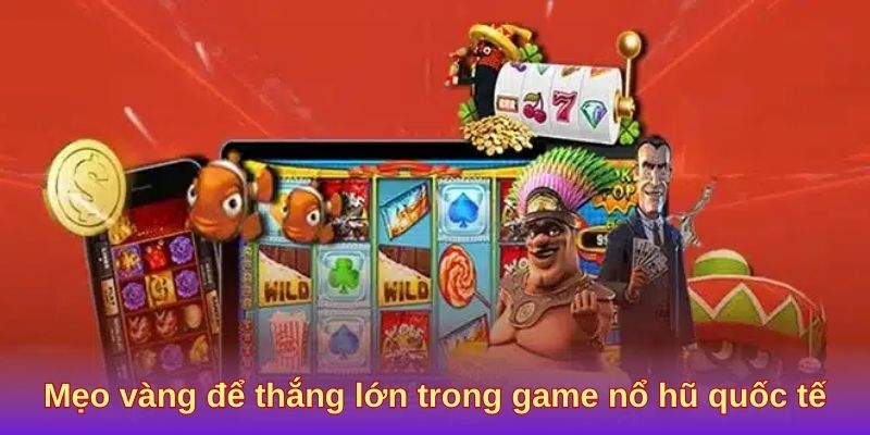 Mẹo vàng để thắng lớn trong game nổ hũ quốc tế