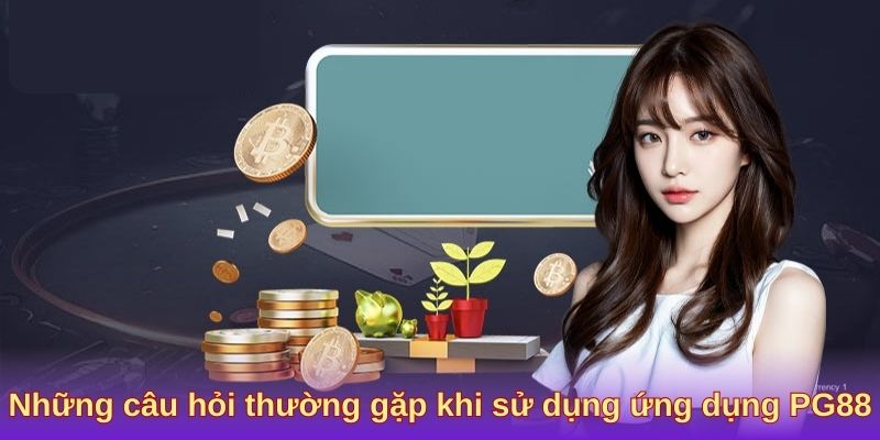 Những câu hỏi thường gặp khi sử dụng ứng dụng PG88