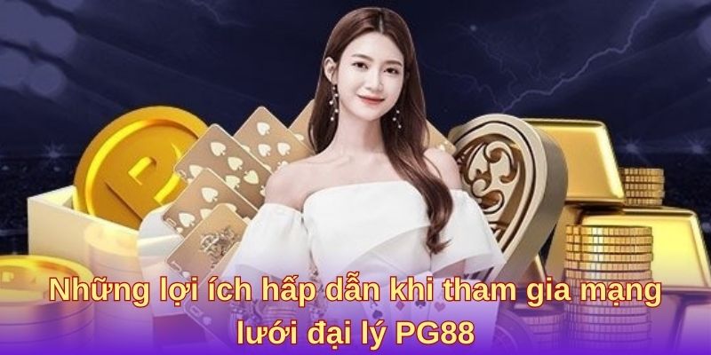 Những lợi ích hấp dẫn khi tham gia mạng lưới đại lý PG88