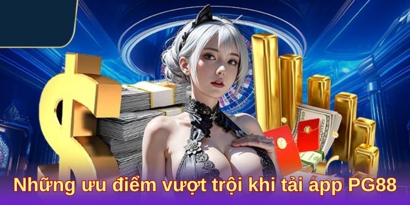 Những ưu điểm vượt trội khi tải app PG88