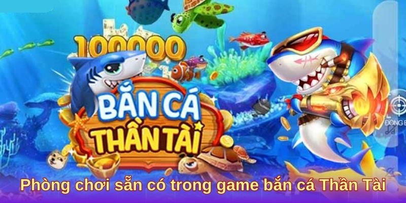 Phòng chơi sẵn có trong game bắn cá Thần Tài