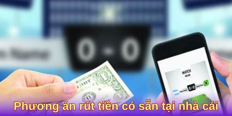 Phương án rút tiền có sẵn tại nhà cái