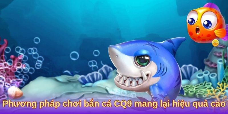 Phương pháp chơi bắn cá CQ9 mang lại hiệu quả cao