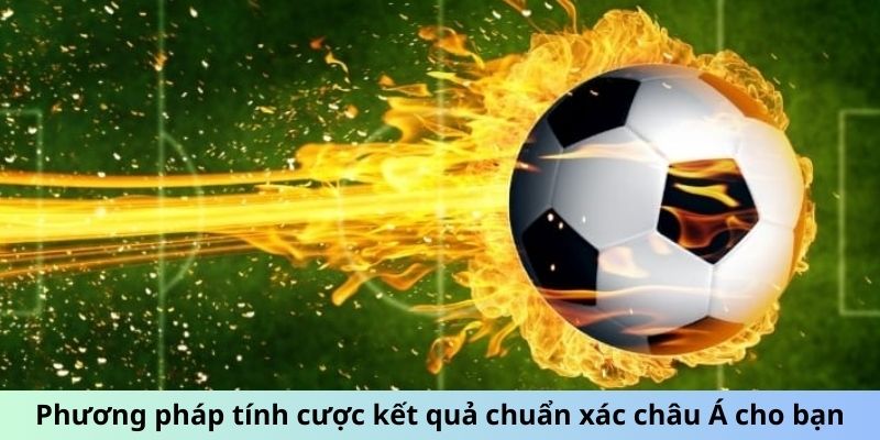 Phương pháp tính cược kết quả chuẩn xác châu Á cho bạn