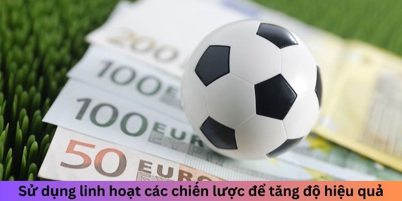 Sử dụng linh hoạt các chiến lược để tăng độ hiệu quả