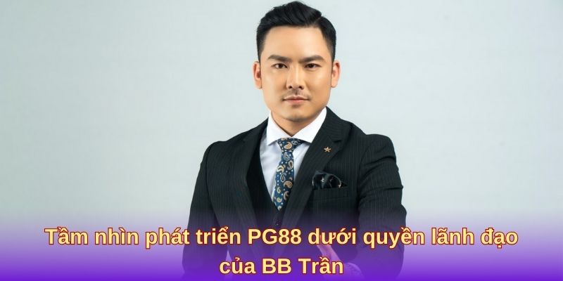 Tầm nhìn phát triển PG88 dưới quyền lãnh đạo của BB Trần