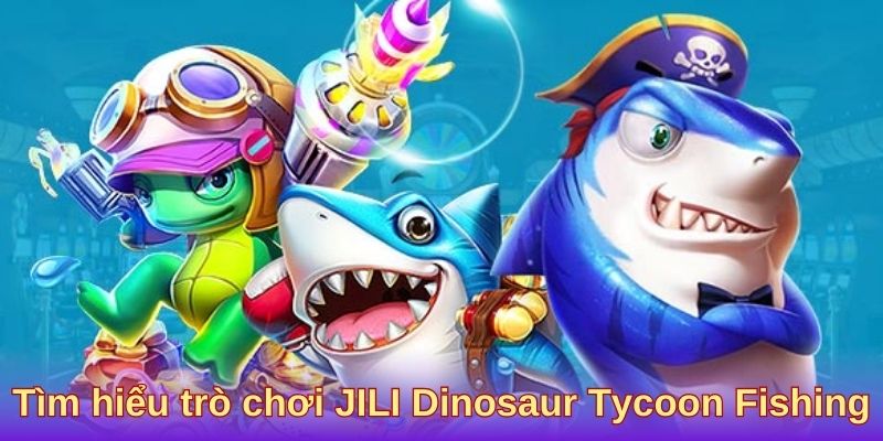 Tìm hiểu trò chơi JILI Dinosaur Tycoon Fishing