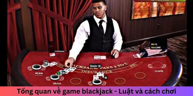 Tổng quan về game blackjack - Luật và cách chơi