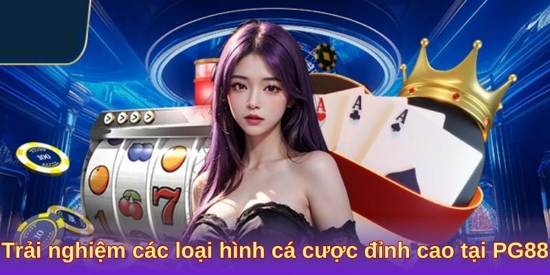 Trải nghiệm các loại hình cá cược đỉnh cao tại PG88